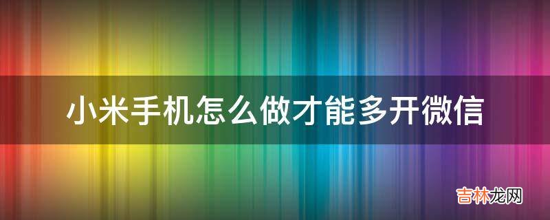 小米手机怎么做才能多开微信?