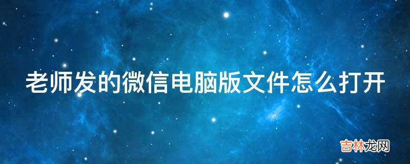 老师发的微信电脑版文件怎么打开?