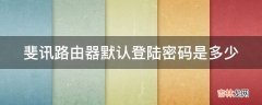 斐讯路由器默认登陆密码是多少?