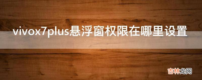 vivox7plus悬浮窗权限在哪里设置?