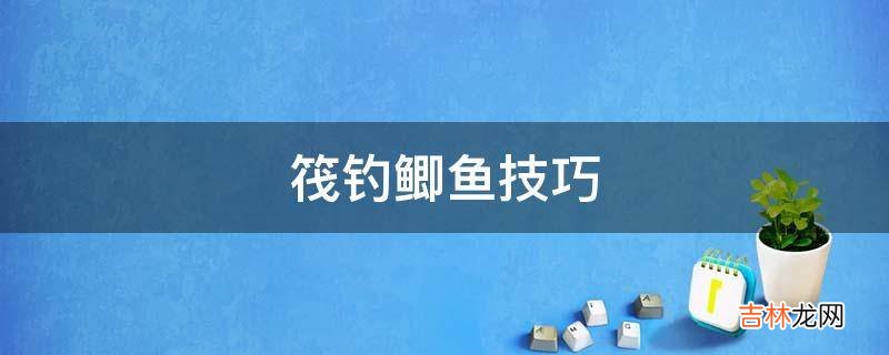 筏钓鲫鱼技巧?