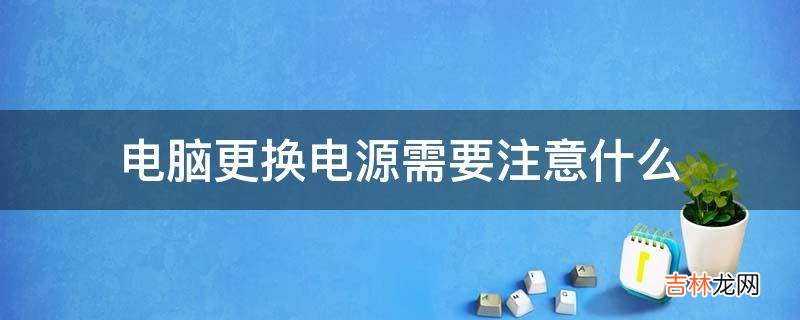 电脑更换电源需要注意什么?