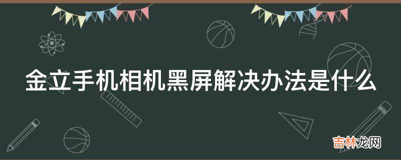 金立手机相机黑屏解决办法是什么?