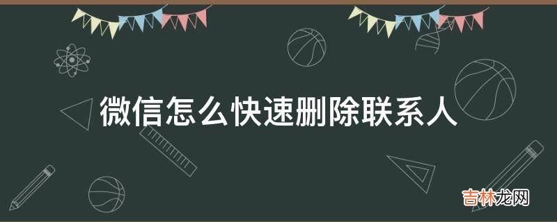 微信怎么快速删除联系人?