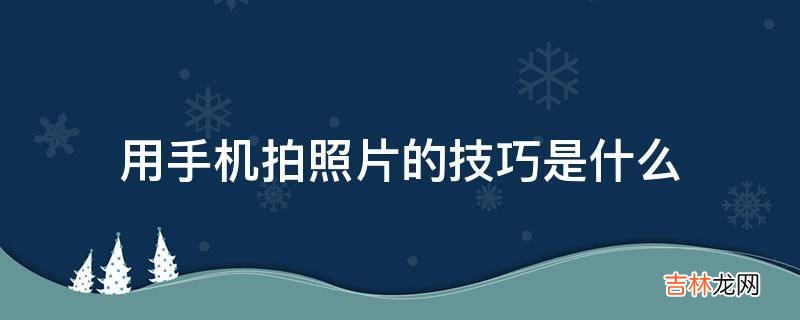 用手机拍照片的技巧是什么?