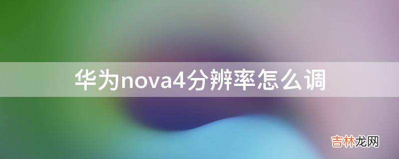 华为nova4分辨率怎么调?