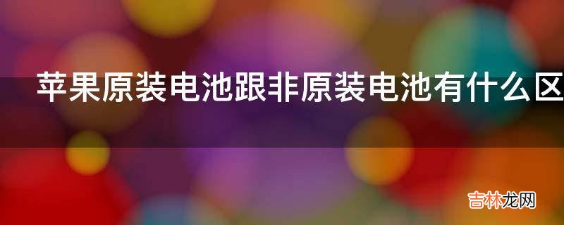 苹果原装电池跟非原装电池有什么区别?
