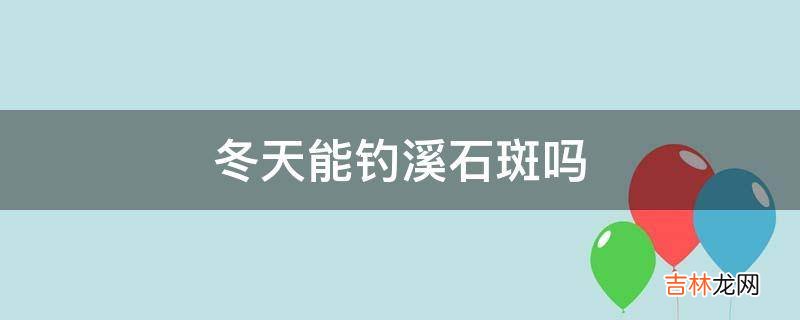 冬天能钓溪石斑吗?