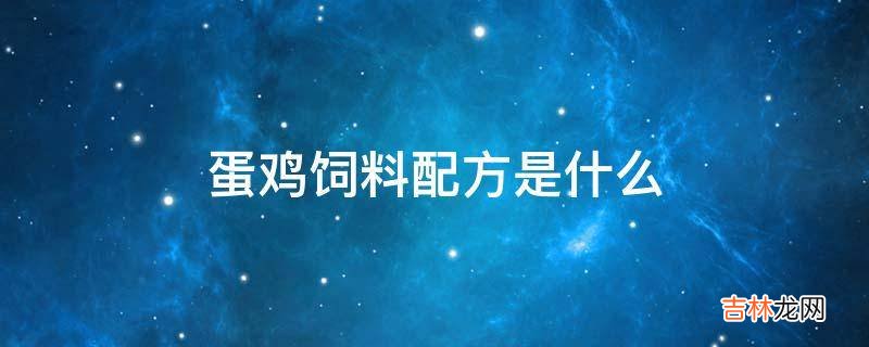 蛋鸡饲料配方是什么?