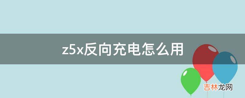 z5x反向充电怎么用?