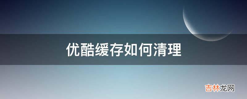 优酷缓存如何清理?