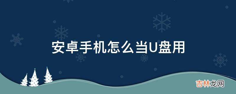 安卓手机怎么当U盘用?