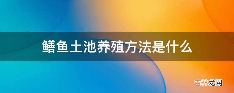 鳝鱼土池养殖方法是什么?