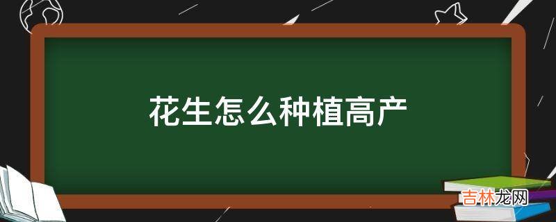 花生怎么种植高产?