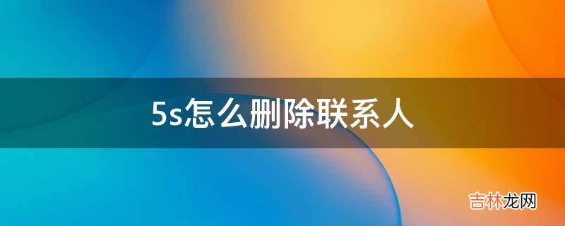 5s怎么删除联系人?