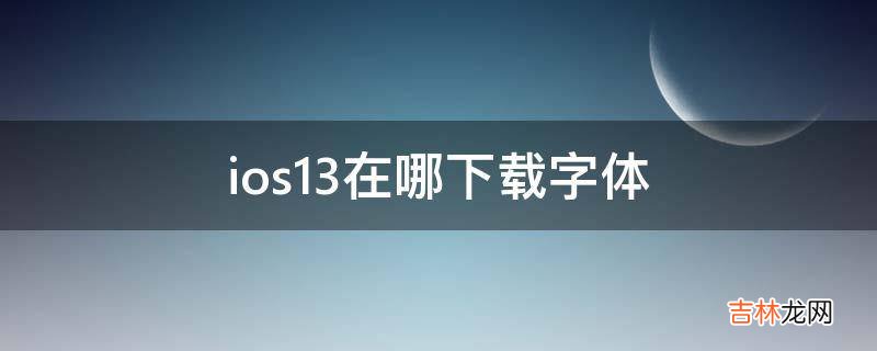 ios13在哪下载字体?