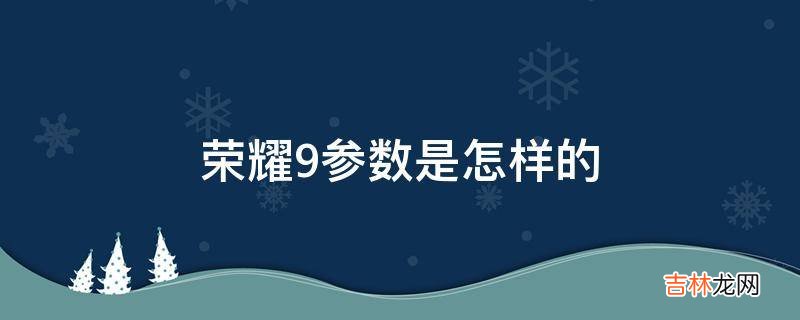 荣耀9参数是怎样的?