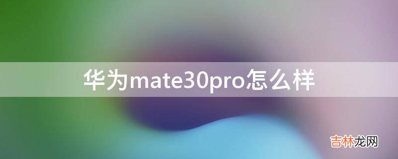 华为mate30pro怎么样?