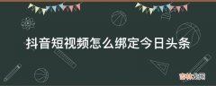 抖音短视频怎么绑定今日头条?