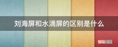 刘海屏和水滴屏的区别是什么?