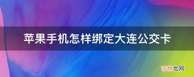 苹果手机怎样绑定大连公交卡?