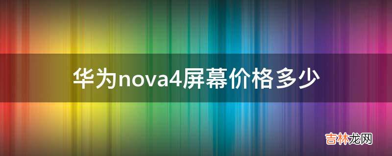 华为nova4屏幕价格多少?