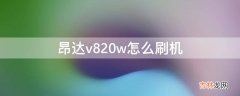 昂达v820w怎么刷机?