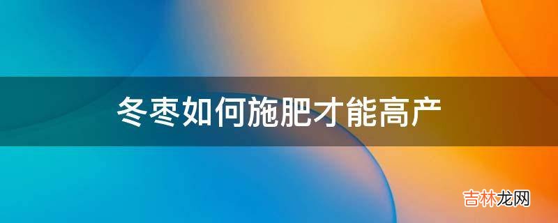 冬枣如何施肥才能高产?