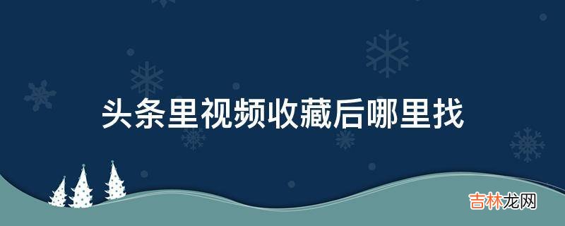 头条里视频收藏后哪里找?