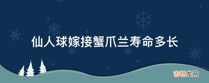 仙人球嫁接蟹爪兰寿命多长?