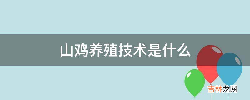 山鸡养殖技术是什么?