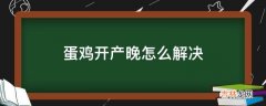 蛋鸡开产晚怎么解决?