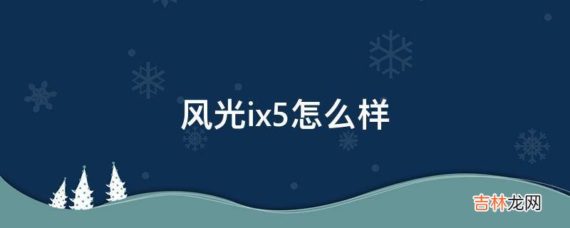 风光ix5怎么样?