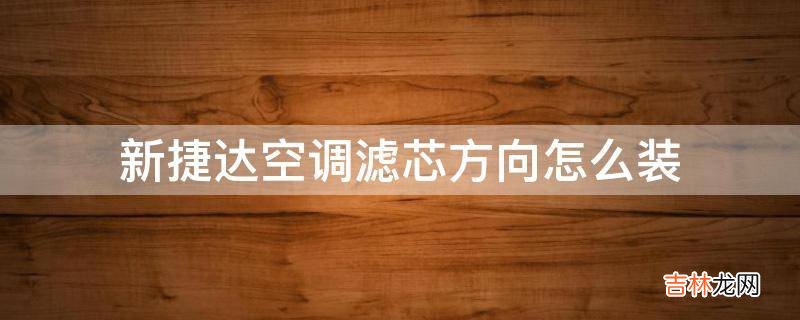 新捷达空调滤芯方向怎么装?