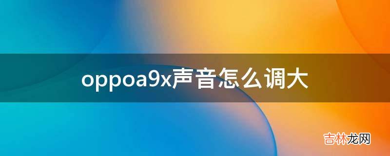 oppoa9x声音怎么调大?