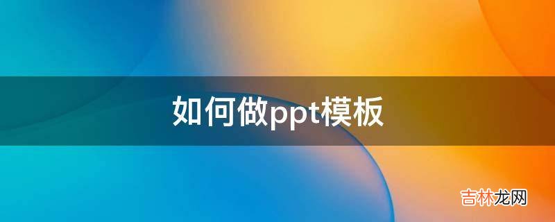 如何做ppt模板?