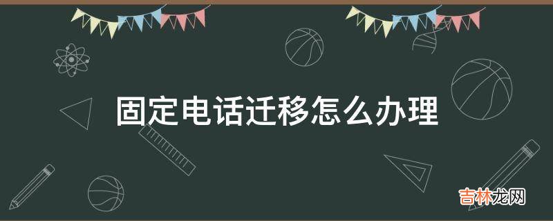 固定电话迁移怎么办理?