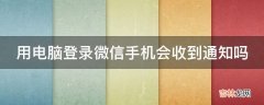 用电脑登录微信手机会收到通知吗?