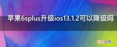 苹果6splus升级ios13.1.2可以降级吗?