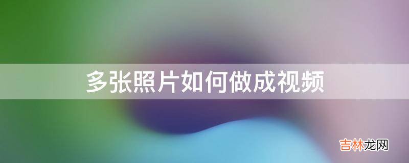 多张照片如何做成视频?