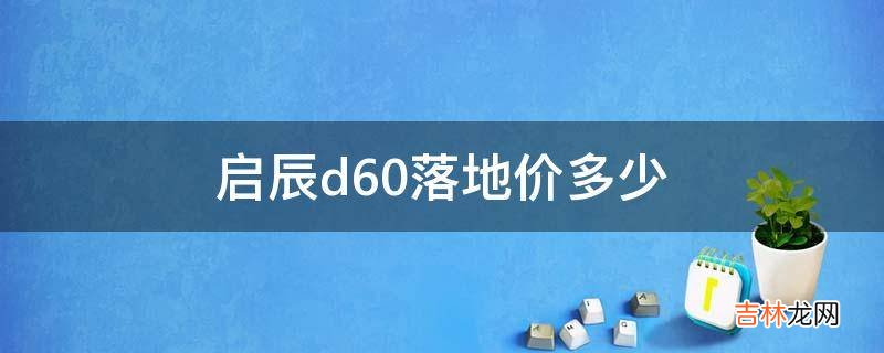 启辰d60落地价多少?