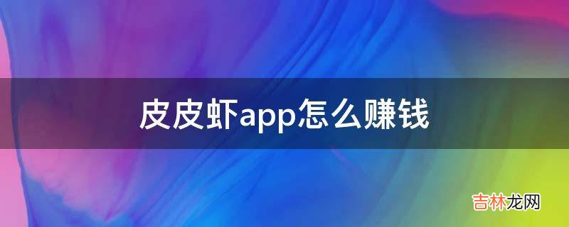 皮皮虾app怎么赚钱?