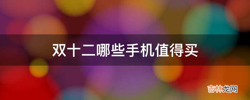 双十二哪些手机值得买?