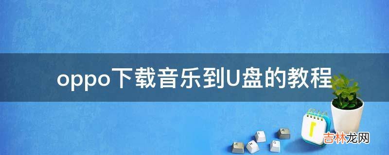 oppo下载音乐到U盘的教程?