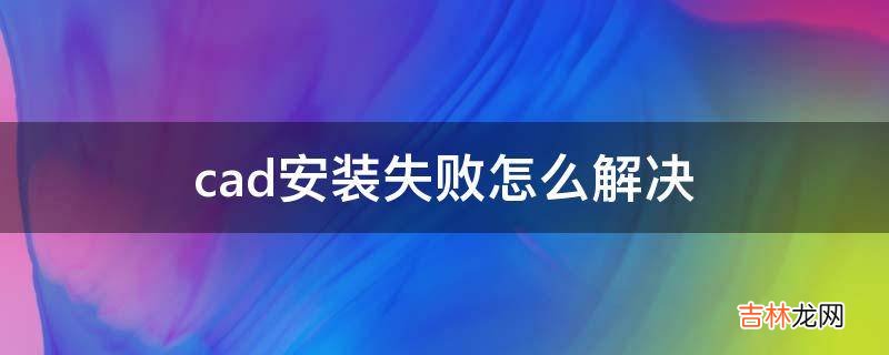 cad安装失败怎么解决?