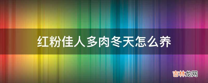 红粉佳人多肉冬天怎么养?