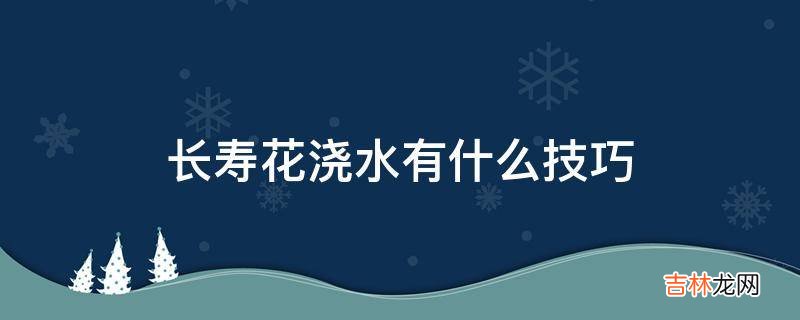 长寿花浇水有什么技巧?