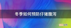 冬季如何预防仔猪腹泻?