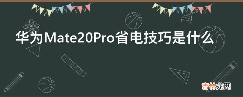 华为Mate20Pro省电技巧是什么?