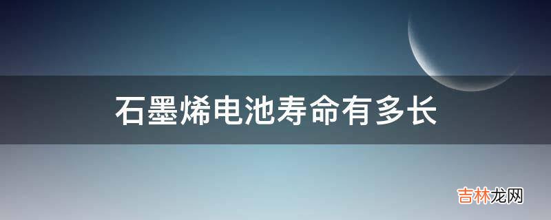 石墨烯电池寿命有多长?